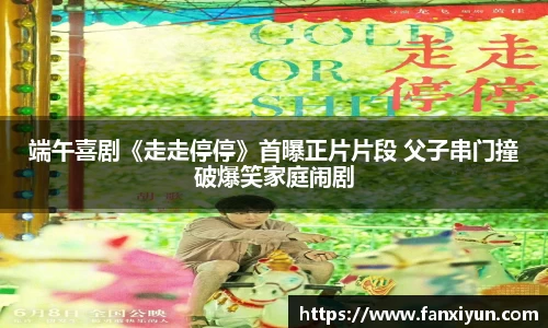 端午喜剧《走走停停》首曝正片片段 父子串门撞破爆笑家庭闹剧