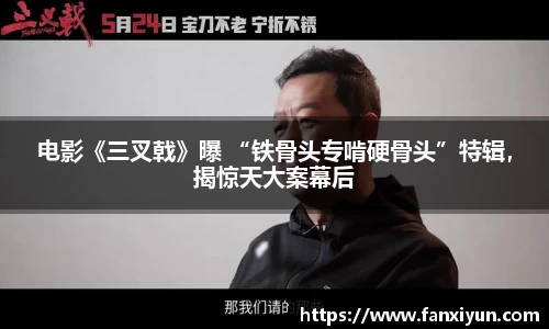 电影《三叉戟》曝 “铁骨头专啃硬骨头”特辑，揭惊天大案幕后