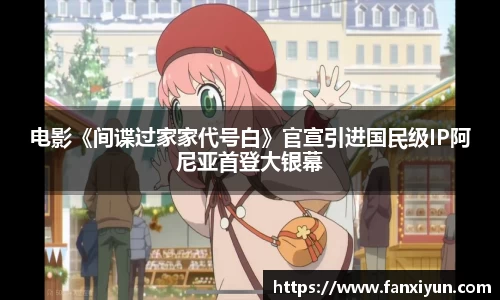 超凡国际：电影《间谍过家家代号白》官宣引进国民级IP阿尼亚首登大银幕