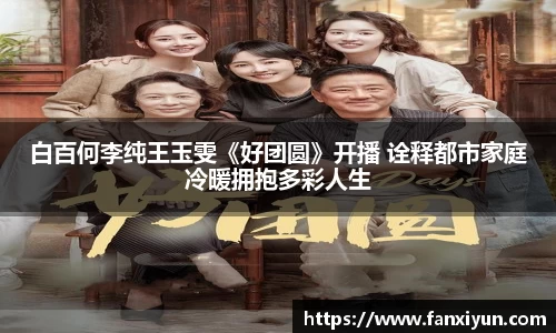 超凡国际：白百何李纯王玉雯《好团圆》开播 诠释都市家庭冷暖拥抱多彩人生